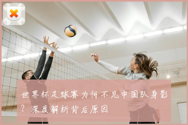 世界杯足球赛为何不见中国队身影？深度解析背后原因