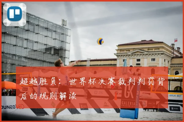 超越胜负：世界杯决赛裁判判罚背后的规则解读