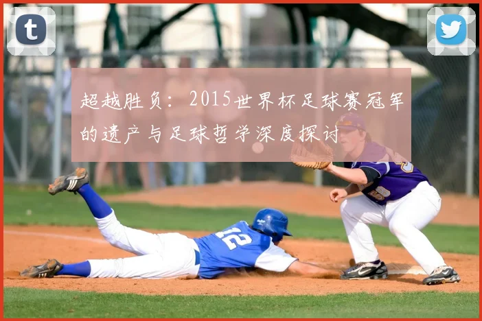 超越胜负：2015世界杯足球赛冠军的遗产与足球哲学深度探讨