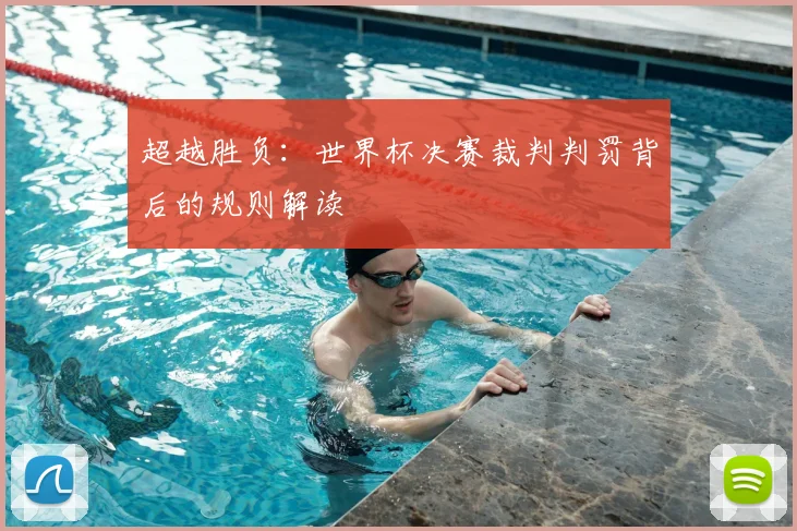 超越胜负：世界杯决赛裁判判罚背后的规则解读