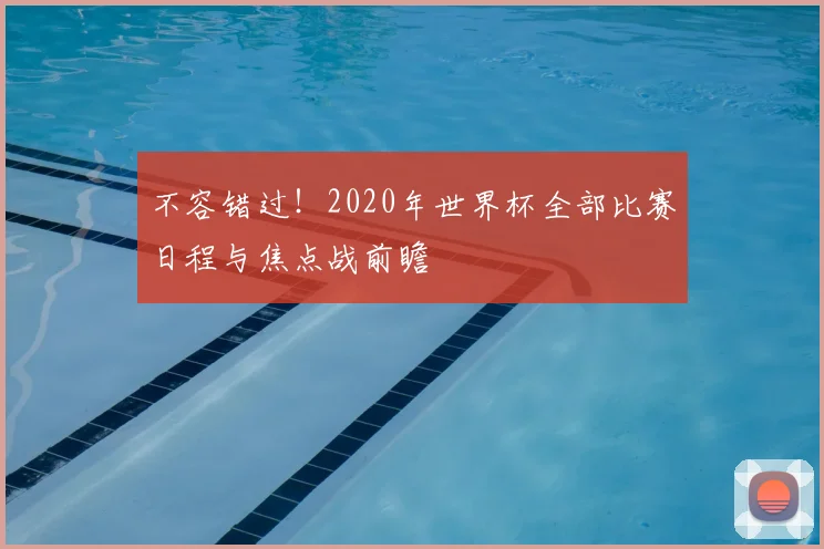不容错过!2020年世界杯全部比赛日程与焦点战前瞻