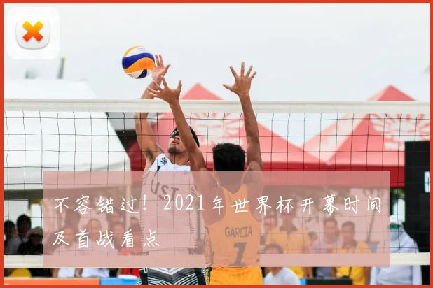 不容错过!2021年世界杯开幕时间及首战看点