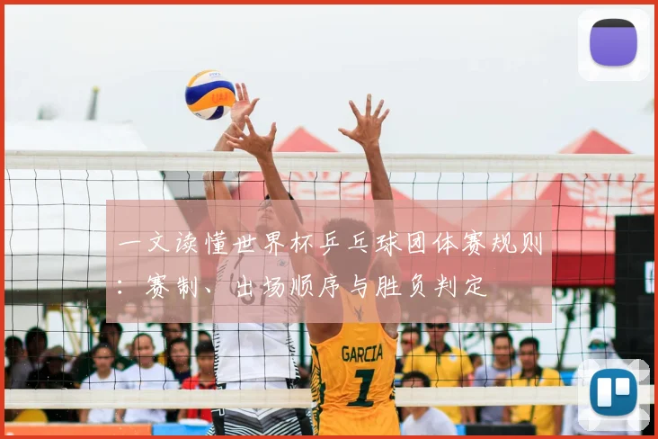 一文读懂世界杯乒乓球团体赛规则:赛制、出场顺序与胜负判定