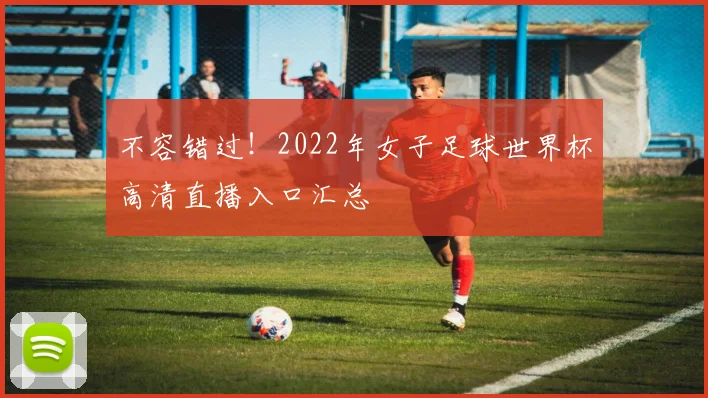 不容错过!2022年女子足球世界杯高清直播入口汇总