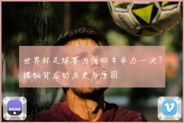世界杯足球赛为何四年举办一次?揭秘背后的历史与原因