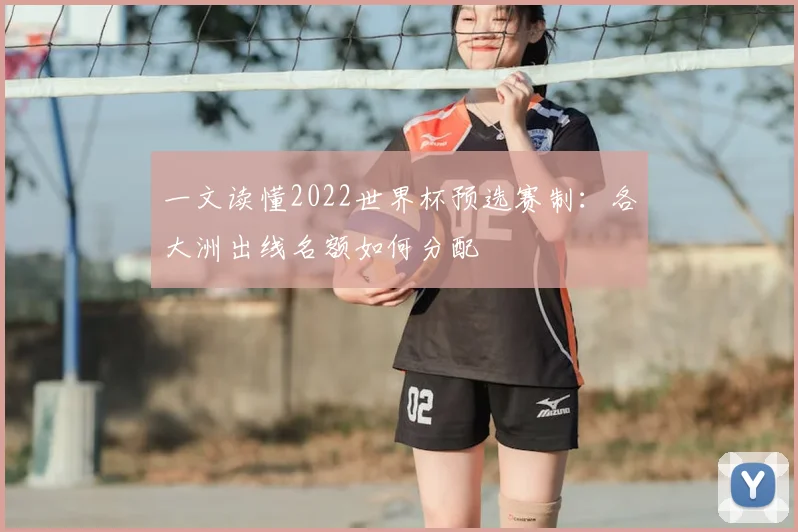 一文读懂2022世界杯预选赛制:各大洲出线名额如何分配