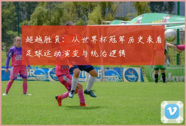 超越胜负：从世界杯冠军历史表看足球运动演变与统治逻辑