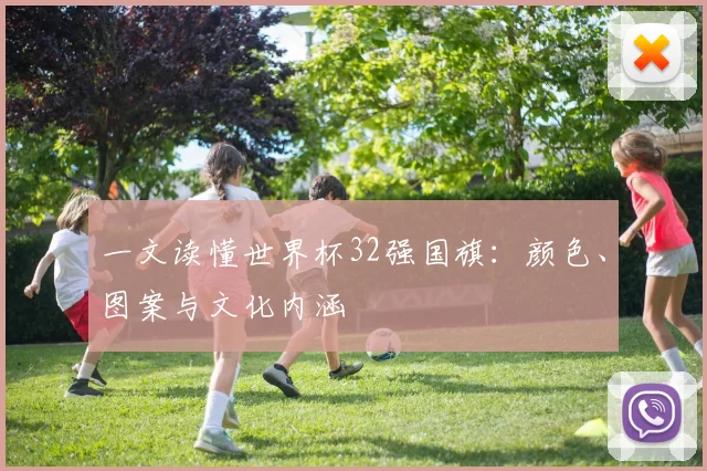 一文读懂世界杯32强国旗:颜色、图案与文化内涵