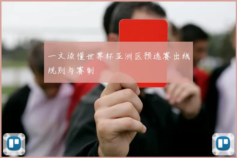 一文读懂世界杯亚洲区预选赛出线规则与赛制