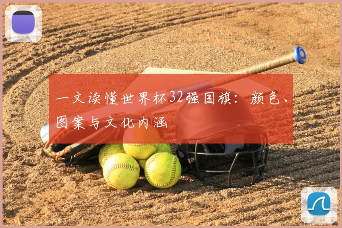 一文读懂世界杯32强国旗：颜色、图案与文化内涵