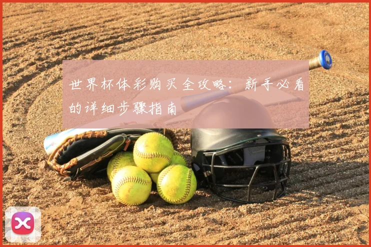 世界杯体彩购买全攻略：新手必看的详细步骤指南