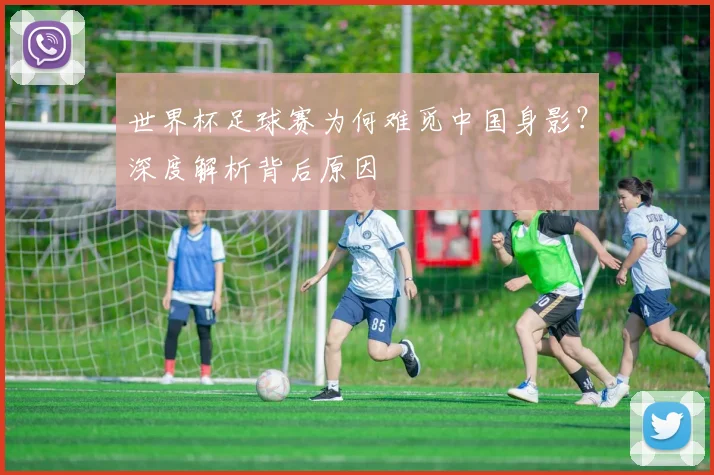 世界杯足球赛为何难觅中国身影?深度解析背后原因