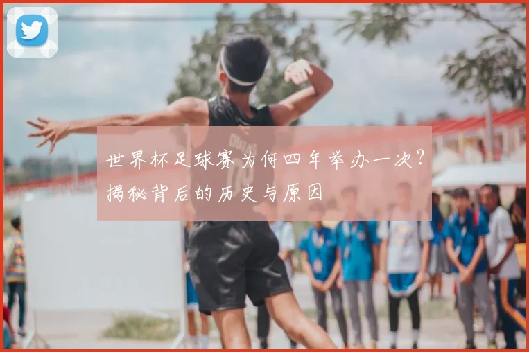 世界杯足球赛为何四年举办一次?揭秘背后的历史与原因