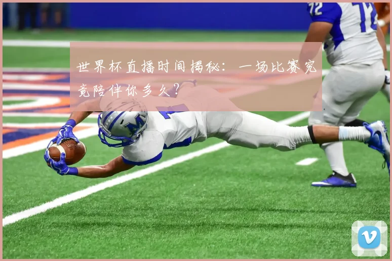 世界杯直播时间揭秘：一场比赛究竟陪伴你多久？