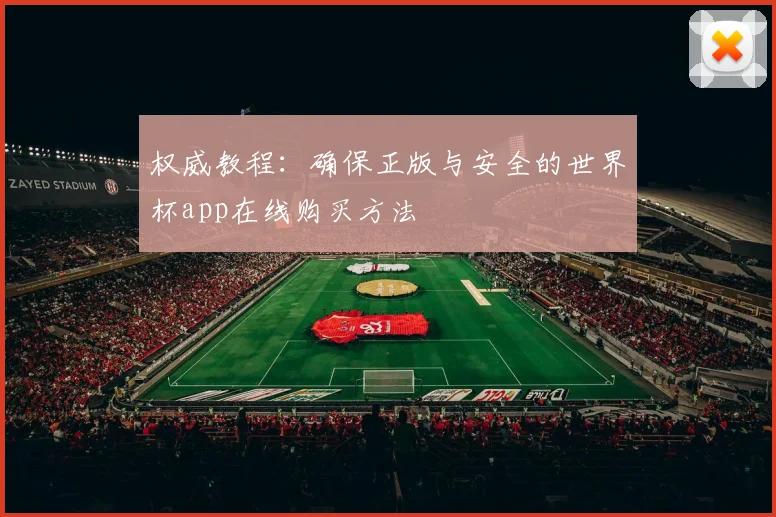权威教程：确保正版与安全的世界杯app在线购买方法
