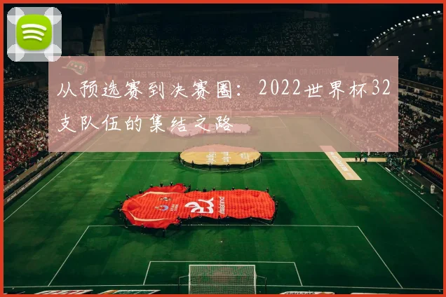 从预选赛到决赛圈：2022世界杯32支队伍的集结之路