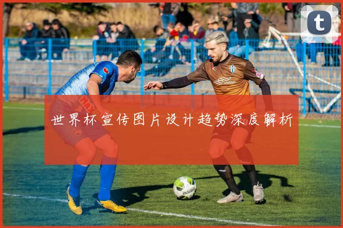 世界杯宣传图片设计趋势深度解析