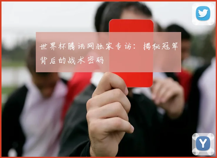 世界杯腾讯网独家专访：揭秘冠军背后的战术密码