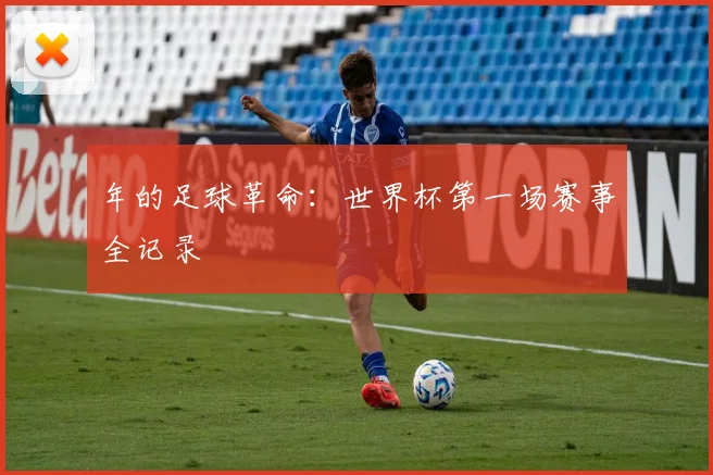 年的足球革命：世界杯第一场赛事全记录
